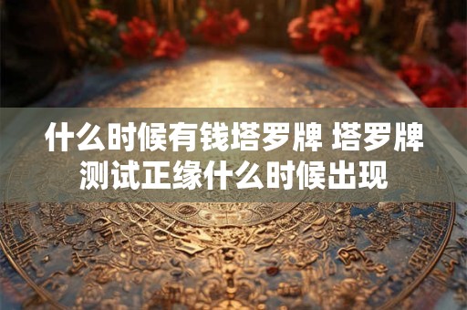 什么时候有钱塔罗牌 塔罗牌测试正缘什么时候出现