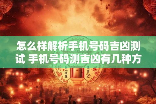 怎么样解析手机号码吉凶测试 手机号码测吉凶有几种方法