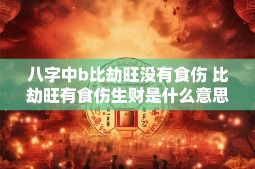 八字中b比劫旺没有食伤 比劫旺有食伤生财是什么意思