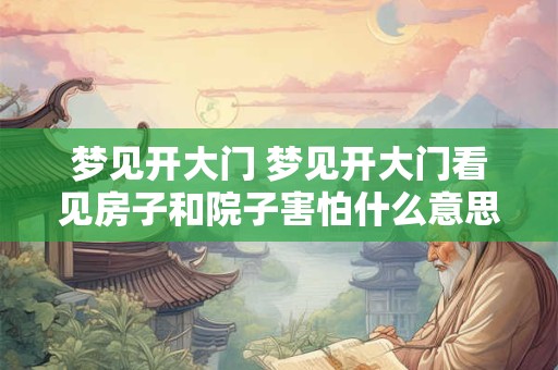 梦见开大门 梦见开大门看见房子和院子害怕什么意思