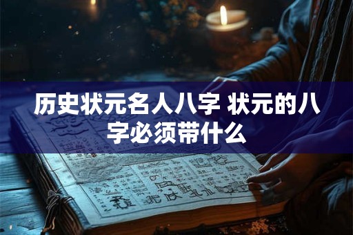 历史状元名人八字 状元的八字必须带什么