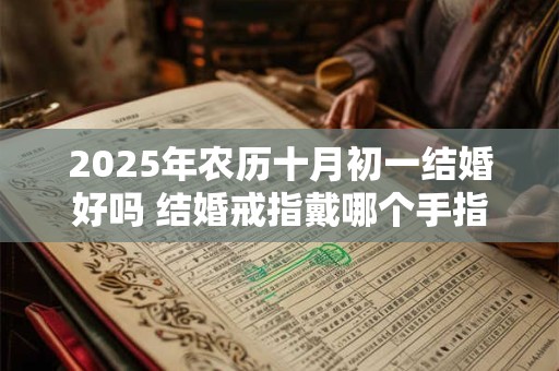 2026年农历十月初一结婚好吗 结婚戒指戴哪个手指