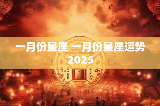 一月份星座 一月份星座运势2025