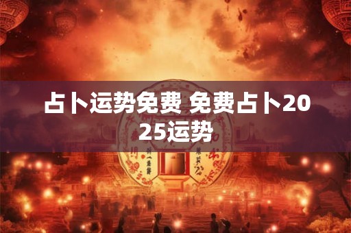 占卜运势免费 免费占卜2025运势