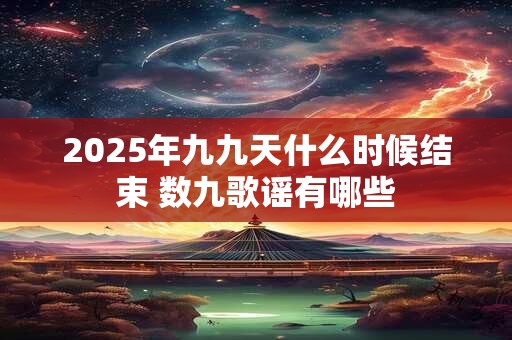 2025年九九天什么时候结束 数九歌谣有哪些