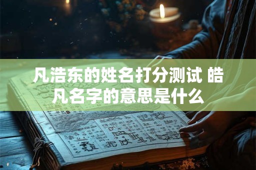 凡浩东的姓名打分测试 皓凡名字的意思是什么