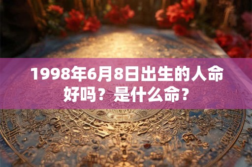 1998年6月8日出生的人命好吗？是什么命？