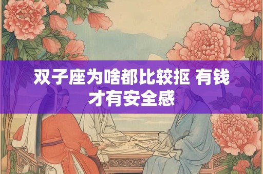 双子座为啥都比较抠 有钱才有安全感