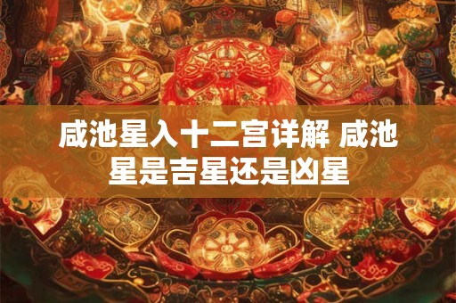 咸池星入十二宫详解 咸池星是吉星还是凶星