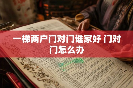 一梯两户门对门谁家好 门对门怎么办