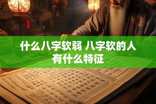 什么八字软弱 八字软的人有什么特征