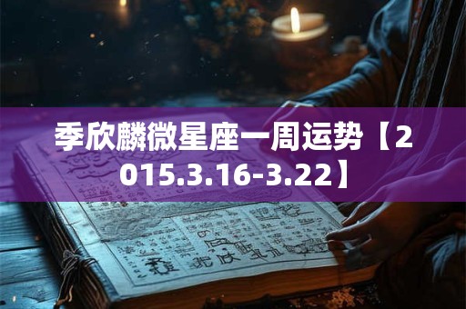 季欣麟微星座一周运势【2015.3.16-3.22】