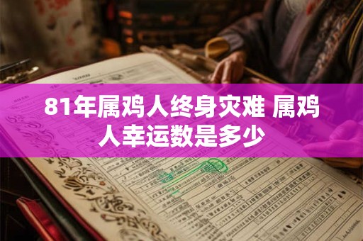 81年属鸡人终身灾难 属鸡人幸运数是多少