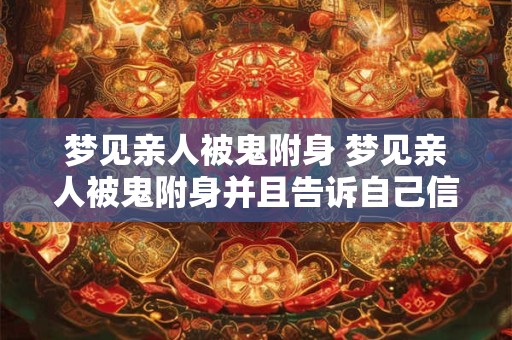 梦见亲人被鬼附身 梦见亲人被鬼附身并且告诉自己信佛