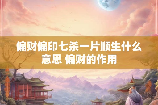 偏财偏印七杀一片顺生什么意思 偏财的作用