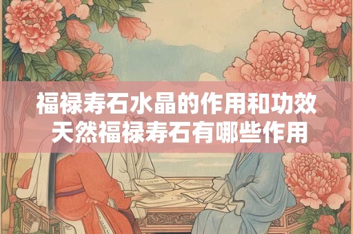 福禄寿石水晶的作用和功效 天然福禄寿石有哪些作用