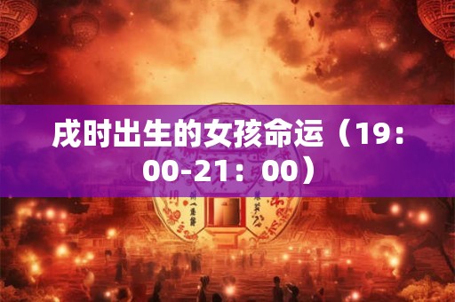 戌时出生的女孩命运（19：00-21：00）