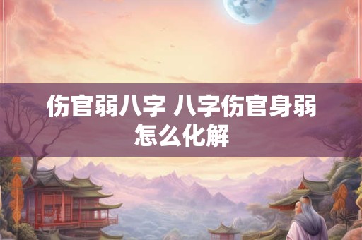 伤官弱八字 八字伤官身弱怎么化解