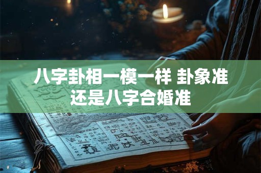 八字卦相一模一样 卦象准还是八字合婚准