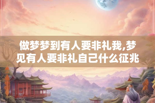 做梦梦到有人要非礼我,梦见有人要非礼自己什么征兆