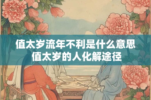 值太岁流年不利是什么意思 值太岁的人化解途径