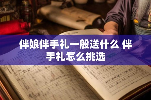伴娘伴手礼一般送什么 伴手礼怎么挑选