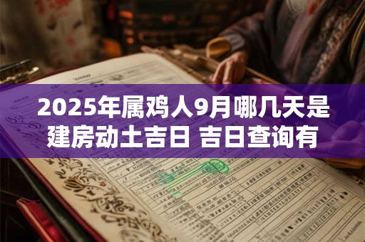 2025年属鸡人9月哪几天是建房动土吉日 吉日查询有门道