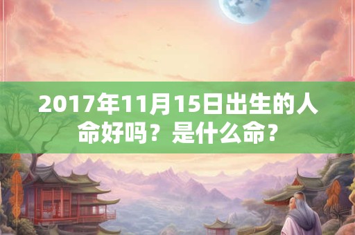 2017年11月15日出生的人命好吗？是什么命？
