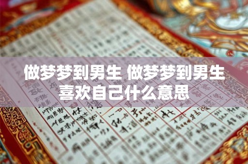 做梦梦到男生 做梦梦到男生喜欢自己什么意思