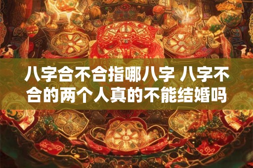 八字合不合指哪八字 八字不合的两个人真的不能结婚吗