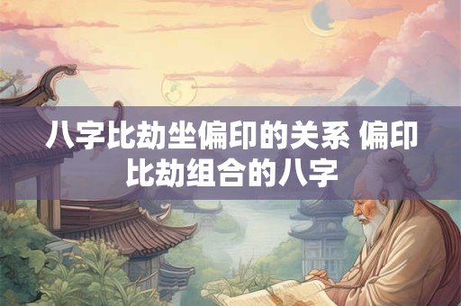 八字比劫坐偏印的关系 偏印比劫组合的八字