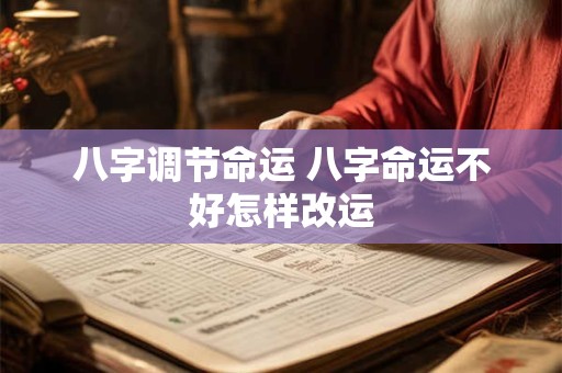 八字调节命运 八字命运不好怎样改运