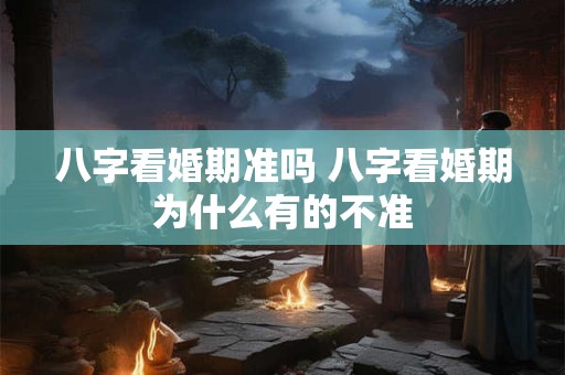 八字看婚期准吗 八字看婚期为什么有的不准