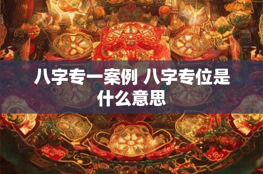 八字专一案例 八字专位是什么意思