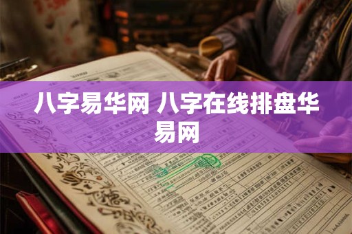 八字易华网 八字在线排盘华易网