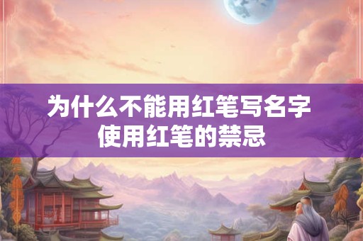 为什么不能用红笔写名字 使用红笔的禁忌