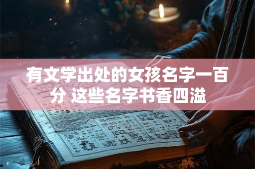 有文学出处的女孩名字一百分 这些名字书香四溢