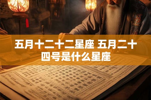 五月十二十二星座 五月二十四号是什么星座