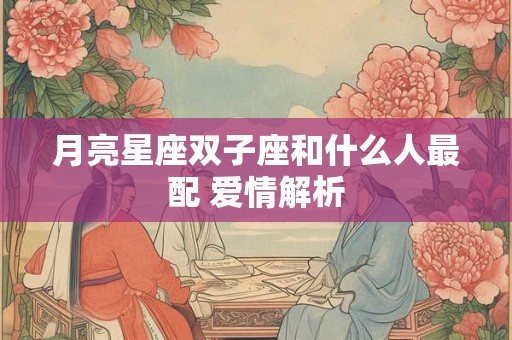 月亮星座双子座和什么人最配 爱情解析