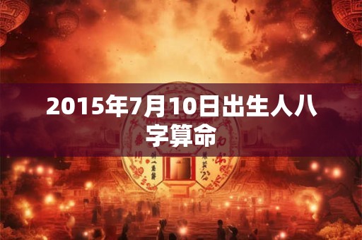2015年7月10日出生人八字算命