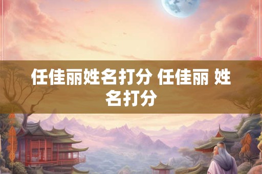 任佳丽姓名打分 任佳丽 姓名打分