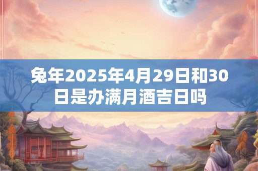 兔年2025年4月29日和30日是办满月酒吉日吗