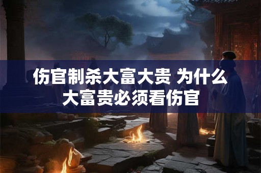 伤官制杀大富大贵 为什么大富贵必须看伤官 伤官制杀大富大贵 为什么大富贵必须看伤官