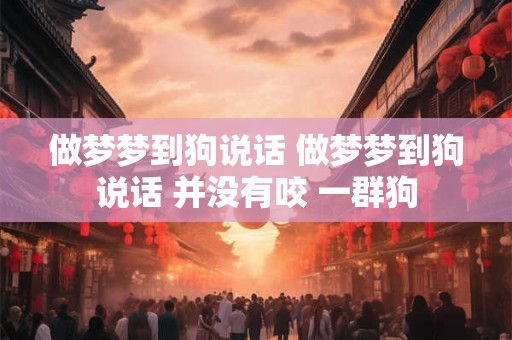 做梦梦到狗说话 做梦梦到狗说话 并没有咬 一群狗