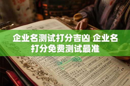 企业名测试打分吉凶 企业名打分免费测试最准