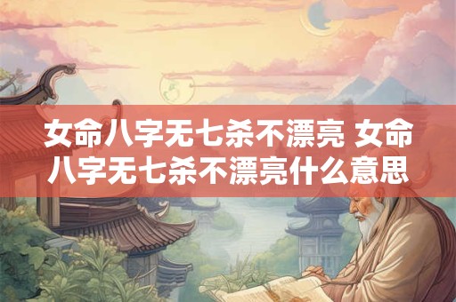 女命八字无七杀不漂亮 女命八字无七杀不漂亮什么意思