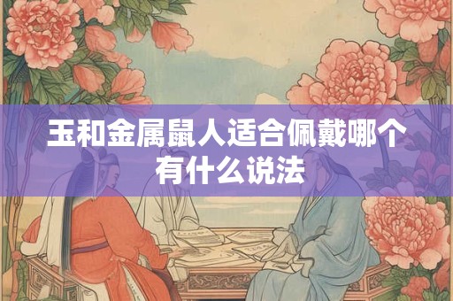 玉和金属鼠人适合佩戴哪个 有什么说法