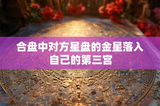 合盘中对方星盘的金星落入自己的第三宫