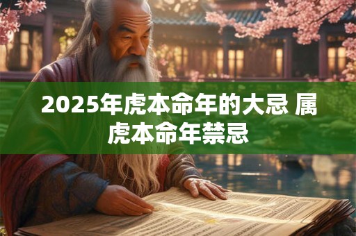 2025年虎本命年的大忌 属虎本命年禁忌