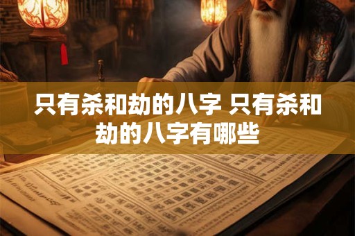 只有杀和劫的八字 只有杀和劫的八字有哪些